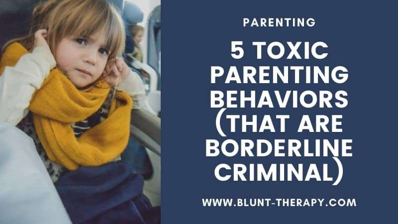 5 Toxic Parenting Behaviors (That Are Borderline Criminal)