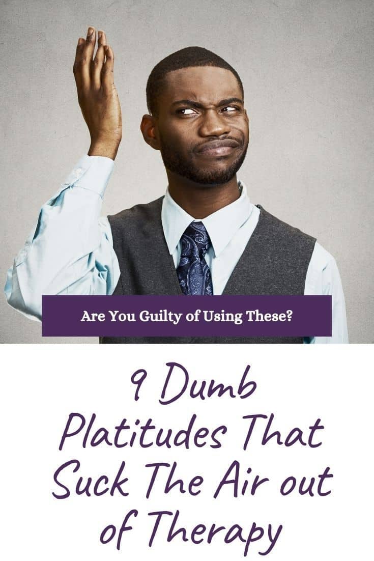 9 Dumb Platitudes That Suck The Air out of Therapy