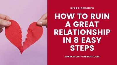 how to ruin a great relationship in 8 easy steps