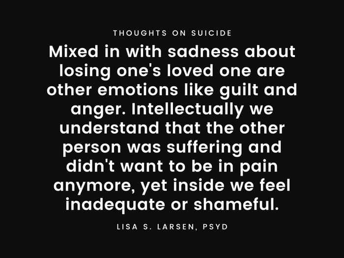Mixed in with sadness about losing one's loved one are other emotions like guilt and anger. Intellectually we understand that the other person was suffering and didn't want to be in pain anymore, yet inside we