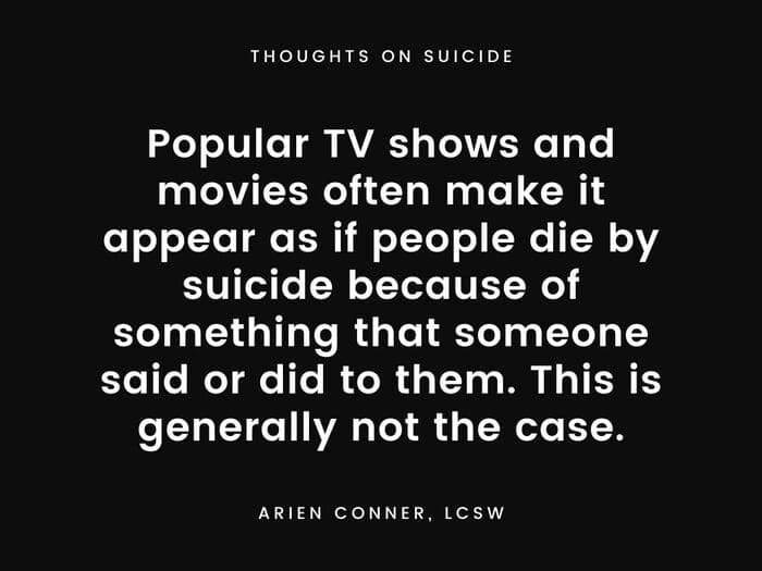 Popular TV shows and movies often make it appear as if people die by suicide because of something that someone said or did to them. This is generally not the case.
