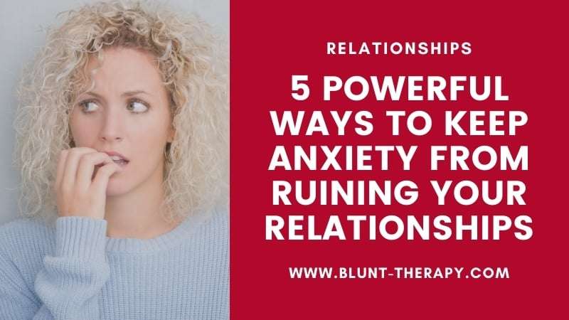 5 Powerful Ways To Keep Anxiety From Ruining Your Relationships